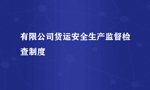 有限公司货运安全生产监督检查制度