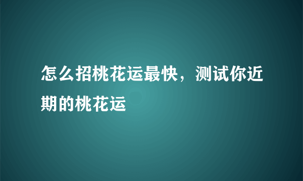 怎么招桃花运最快，测试你近期的桃花运