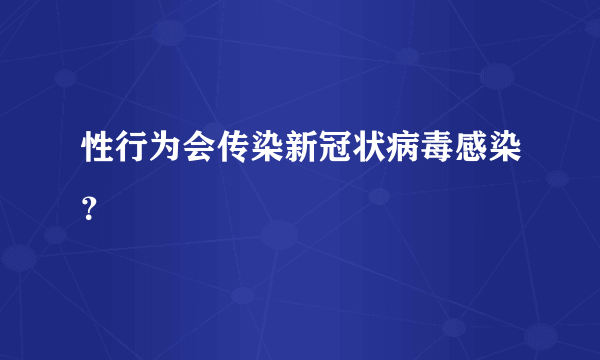 性行为会传染新冠状病毒感染？