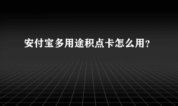 安付宝多用途积点卡怎么用？