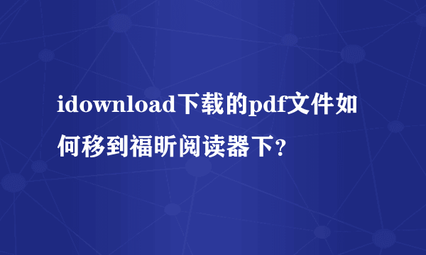 idownload下载的pdf文件如何移到福昕阅读器下？