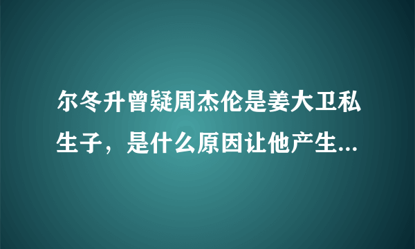 尔冬升曾疑周杰伦是姜大卫私生子，是什么原因让他产生了怀疑？