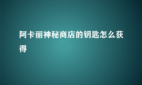 阿卡丽神秘商店的钥匙怎么获得