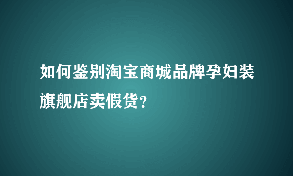 如何鉴别淘宝商城品牌孕妇装旗舰店卖假货？