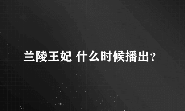 兰陵王妃 什么时候播出？