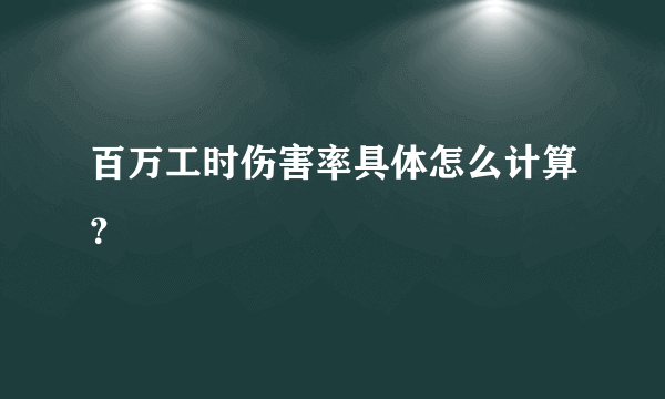 百万工时伤害率具体怎么计算？