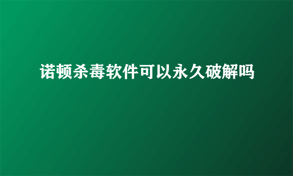 诺顿杀毒软件可以永久破解吗