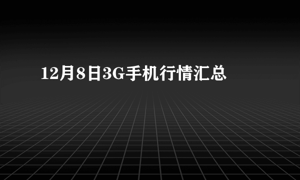 12月8日3G手机行情汇总