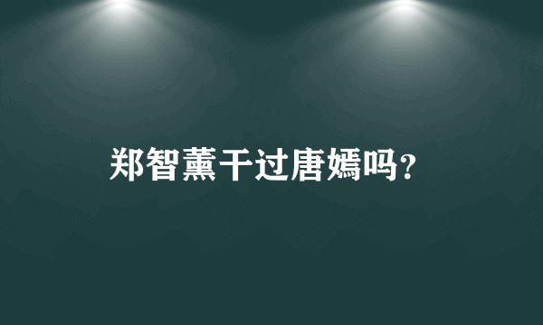 郑智薰干过唐嫣吗？