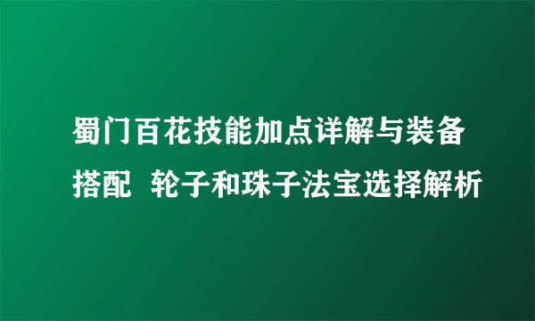 蜀门百花技能加点详解与装备搭配  轮子和珠子法宝选择解析