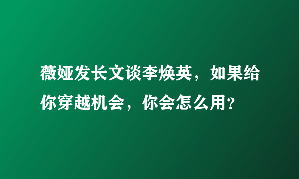 薇娅发长文谈李焕英，如果给你穿越机会，你会怎么用？