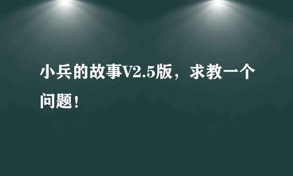 小兵的故事V2.5版，求教一个问题！