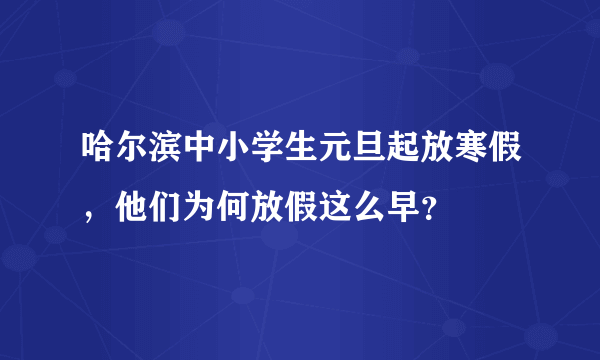 哈尔滨中小学生元旦起放寒假，他们为何放假这么早？