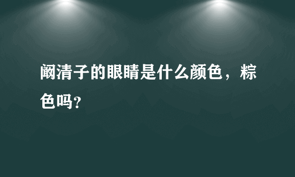 阚清子的眼睛是什么颜色，粽色吗？