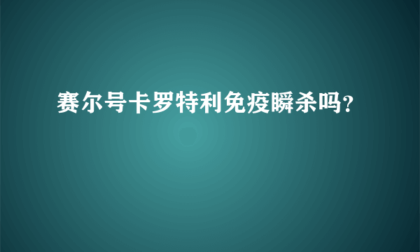 赛尔号卡罗特利免疫瞬杀吗？