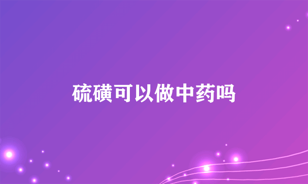 硫磺可以做中药吗