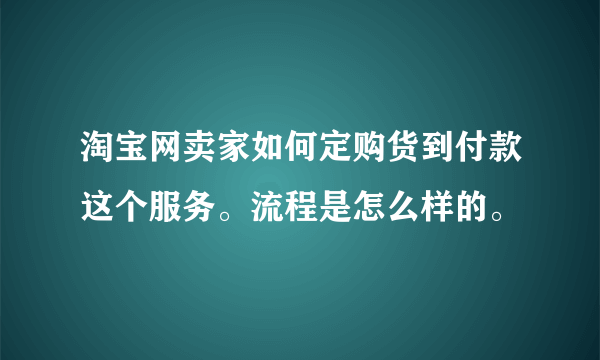 淘宝网卖家如何定购货到付款这个服务。流程是怎么样的。