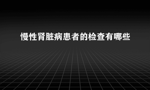 慢性肾脏病患者的检查有哪些