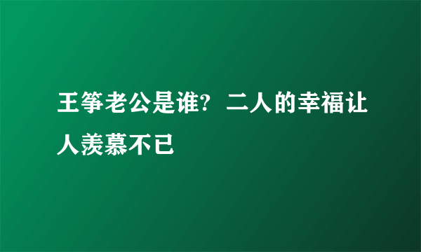 王筝老公是谁?  二人的幸福让人羡慕不已