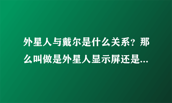 外星人与戴尔是什么关系？那么叫做是外星人显示屏还是戴尔显示屏？