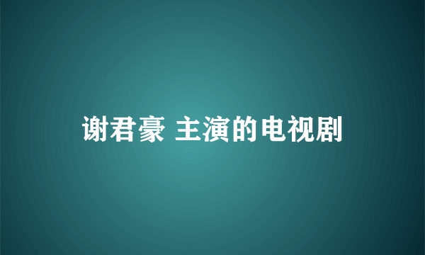 谢君豪 主演的电视剧