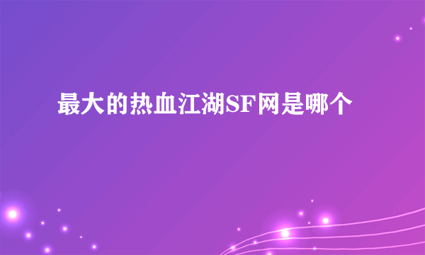 最大的热血江湖SF网是哪个