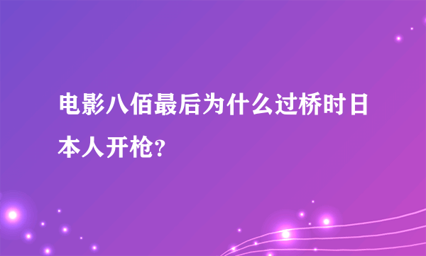 电影八佰最后为什么过桥时日本人开枪？