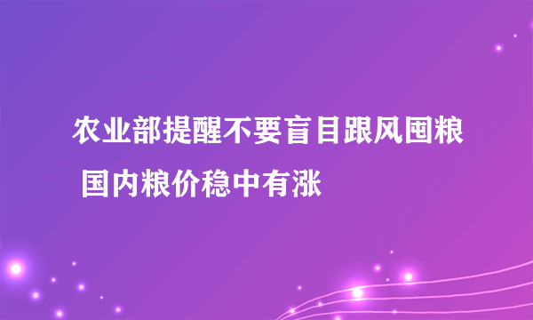 农业部提醒不要盲目跟风囤粮 国内粮价稳中有涨