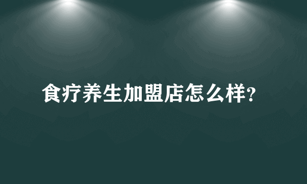 食疗养生加盟店怎么样？