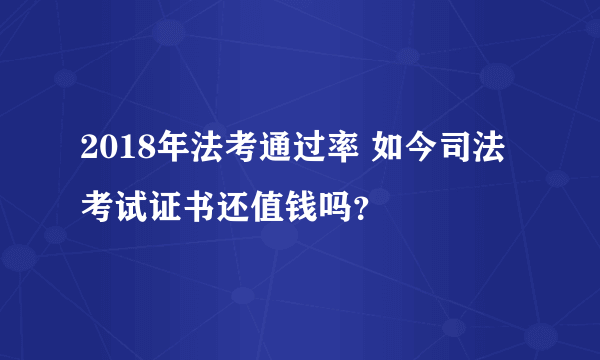 2018年法考通过率 如今司法考试证书还值钱吗？