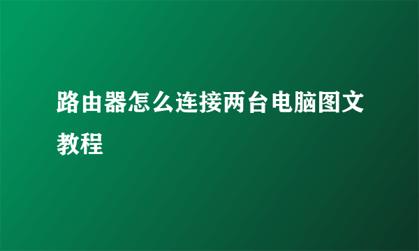 路由器怎么连接两台电脑图文教程