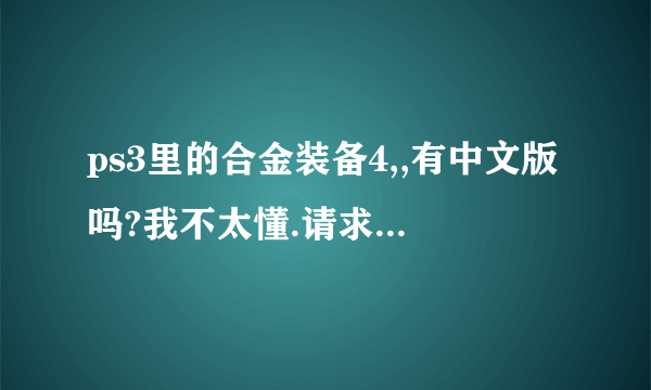 ps3里的合金装备4,,有中文版吗?我不太懂.请求解释和回答..3Q.