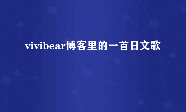 vivibear博客里的一首日文歌