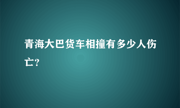 青海大巴货车相撞有多少人伤亡？