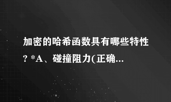 加密的哈希函数具有哪些特性? *A、碰撞阻力(正确答案)B、复杂性C、谜题友好(正确答案)D、隐秘性(正确答案)