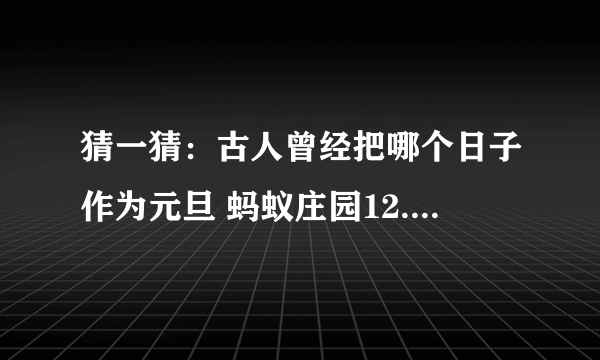 猜一猜：古人曾经把哪个日子作为元旦 蚂蚁庄园12.31答案早知道