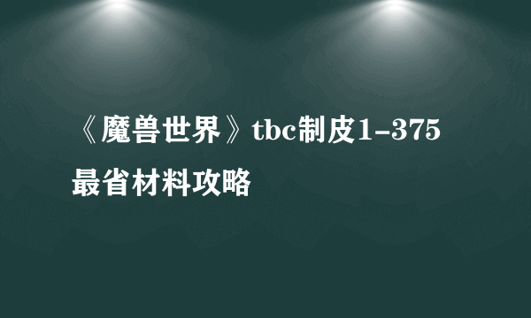 《魔兽世界》tbc制皮1-375最省材料攻略