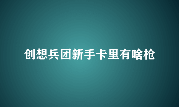 创想兵团新手卡里有啥枪