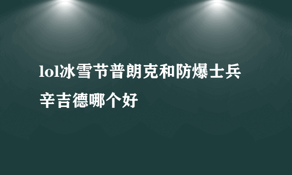 lol冰雪节普朗克和防爆士兵辛吉德哪个好