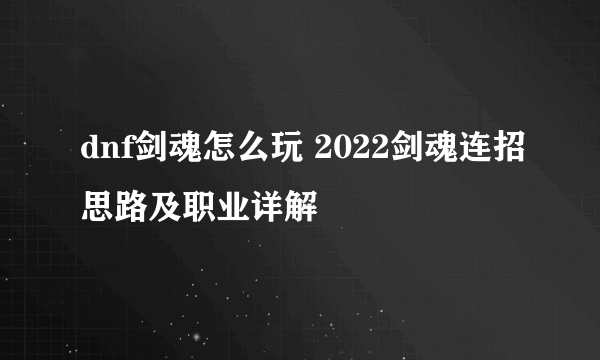 dnf剑魂怎么玩 2022剑魂连招思路及职业详解