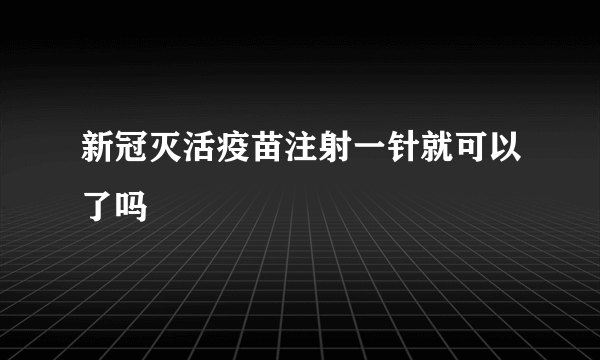 新冠灭活疫苗注射一针就可以了吗