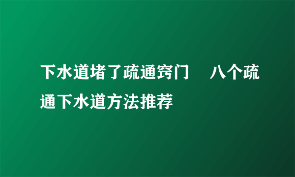 下水道堵了疏通窍门    八个疏通下水道方法推荐