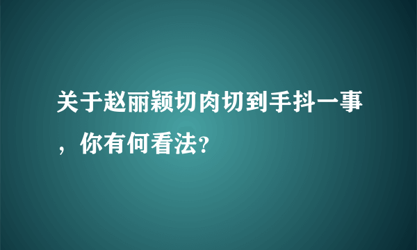 关于赵丽颖切肉切到手抖一事，你有何看法？