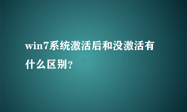 win7系统激活后和没激活有什么区别？