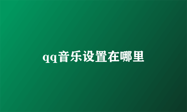 qq音乐设置在哪里