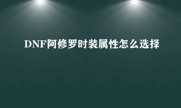 DNF阿修罗时装属性怎么选择