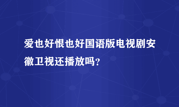 爱也好恨也好国语版电视剧安徽卫视还播放吗？