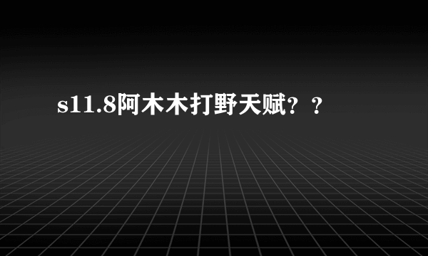 s11.8阿木木打野天赋？？