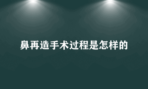 鼻再造手术过程是怎样的