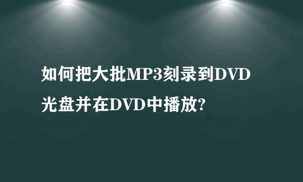 如何把大批MP3刻录到DVD光盘并在DVD中播放?